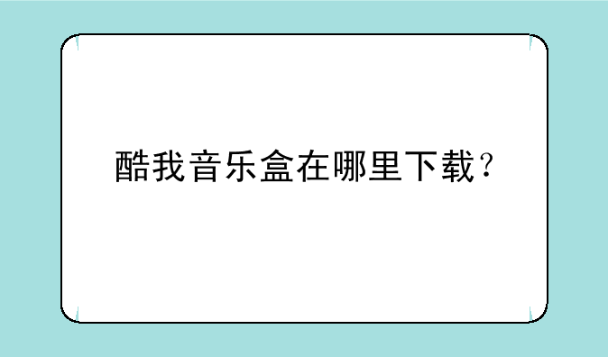 酷我音乐盒在哪里下载？