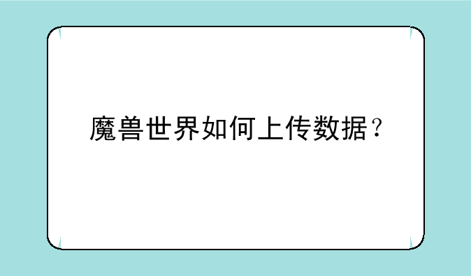 魔兽世界如何上传数据？
