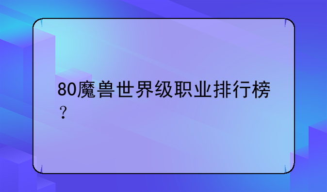 80魔兽世界级职业排行榜？