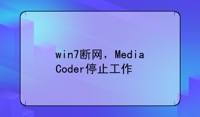win7断网，MediaCoder停止工作