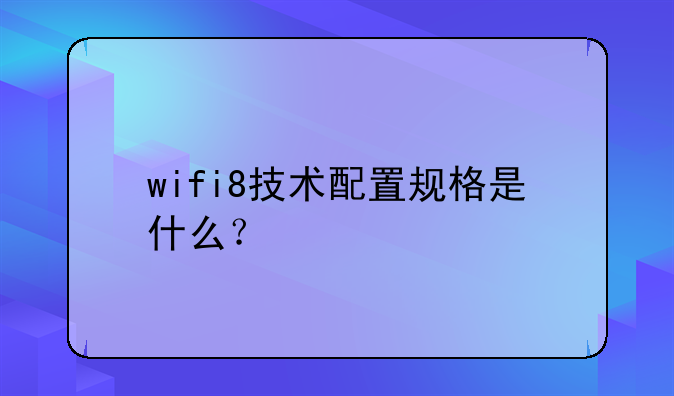 wifi8技术配置规格是什么？
