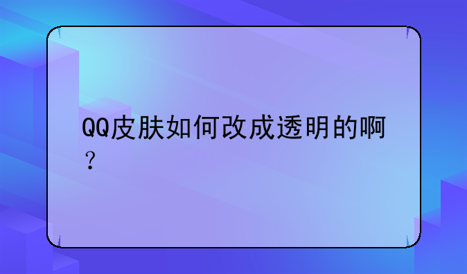 QQ皮肤如何改成透明的啊？