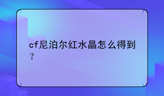 cf尼泊尔红水晶怎么得到？