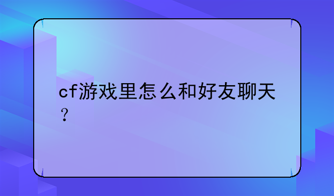 cf游戏里怎么和好友聊天？