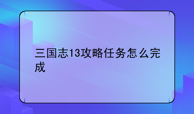 三国志13攻略任务怎么完成