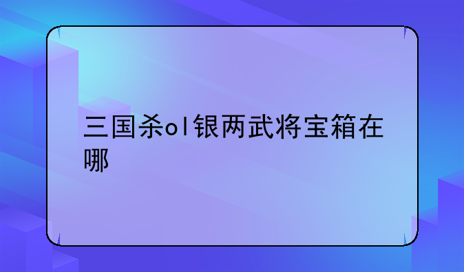 三国杀ol银两武将宝箱在哪