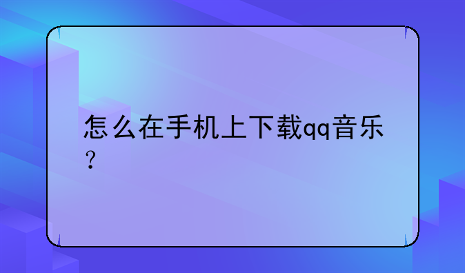 怎么在手机上下载qq音乐？