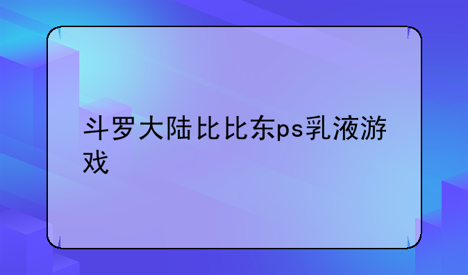 斗罗大陆比比东ps乳液游戏