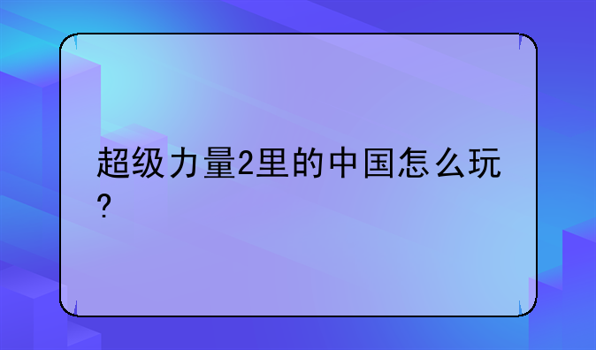 超级力量2里的中国怎么玩?