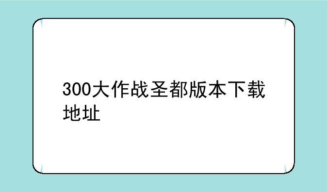 300大作战圣都版本下载地址