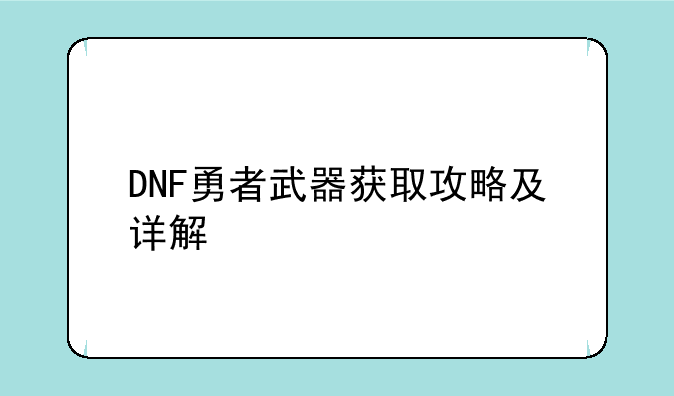 DNF勇者武器获取攻略及详解