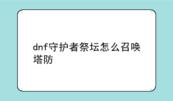 dnf守护者祭坛怎么召唤塔防