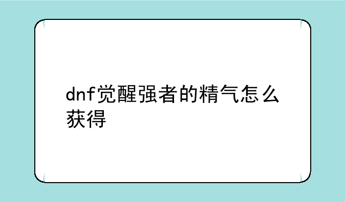 dnf觉醒强者的精气怎么获得