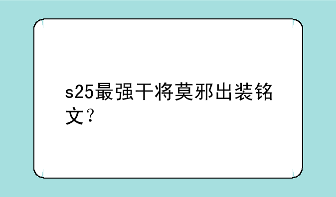 s25最强干将莫邪出装铭文？
