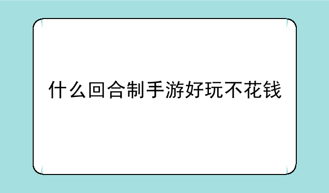 什么回合制手游好玩不花钱