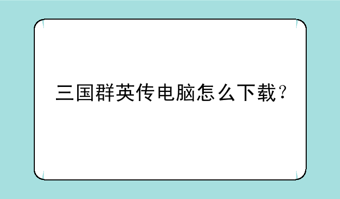 三国群英传电脑怎么下载？