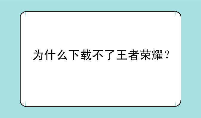 为什么下载不了王者荣耀？