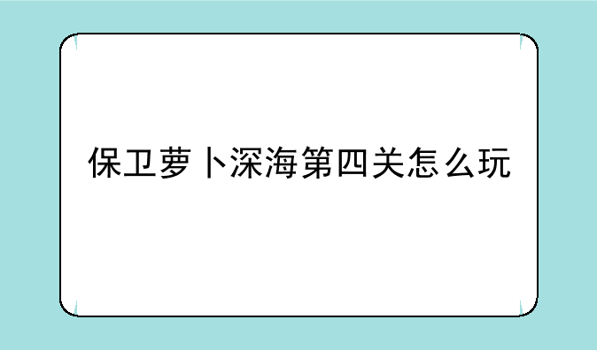 保卫萝卜深海第四关怎么玩