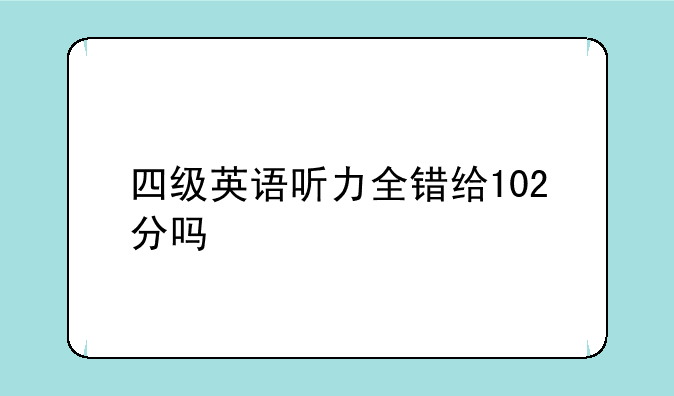 四级英语听力全错给102分吗