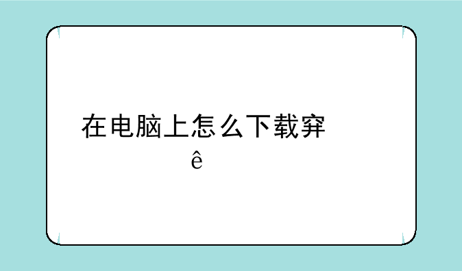 在电脑上怎么下载穿越火线