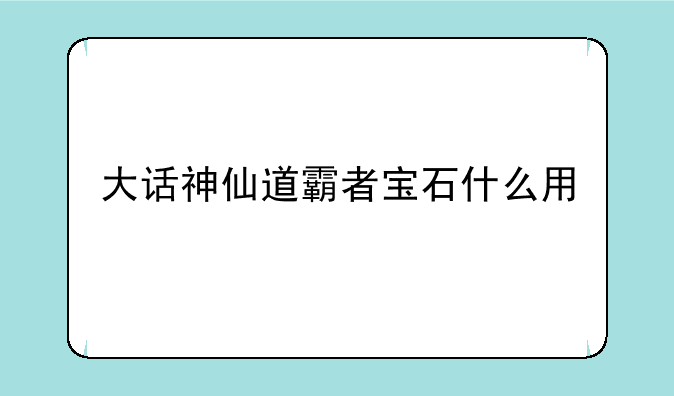 大话神仙道霸者宝石什么用