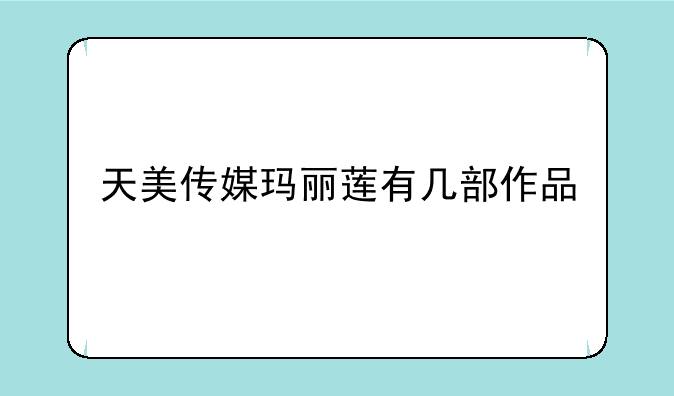 天美传媒玛丽莲有几部作品