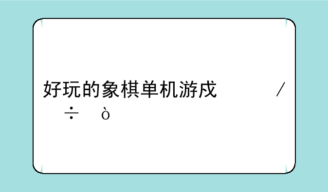 好玩的象棋单机游戏下载？