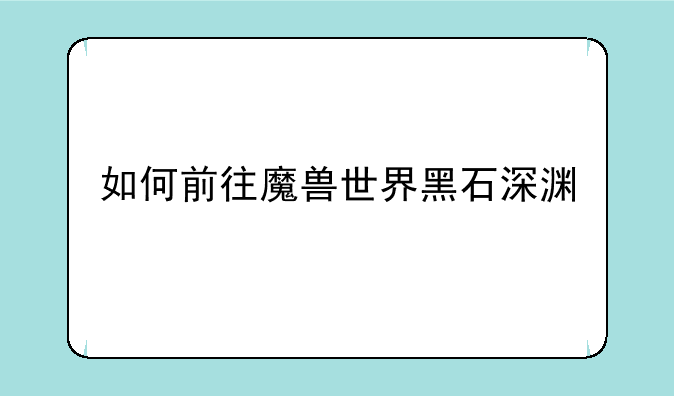 如何前往魔兽世界黑石深渊
