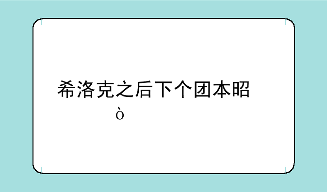 希洛克之后下个团本是谁？
