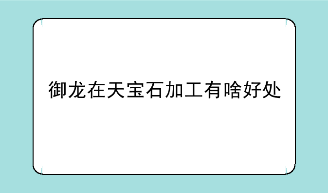 御龙在天宝石加工有啥好处