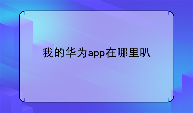 我的华为app在哪里可以找到