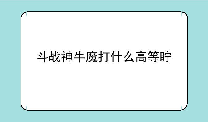 斗战神牛魔打什么高等真言