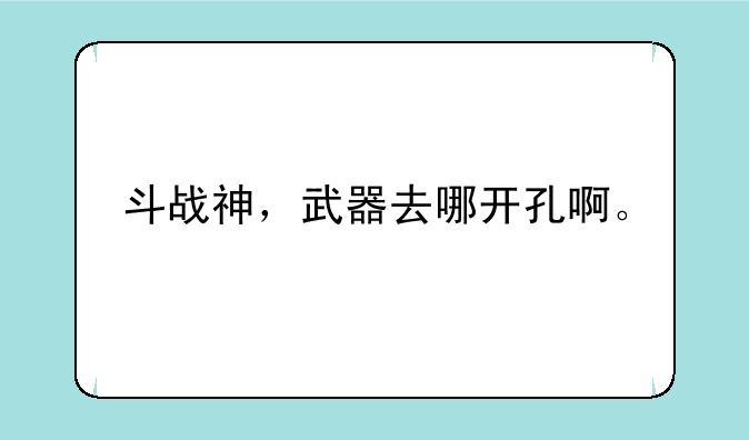 斗战神，武器去哪开孔啊。