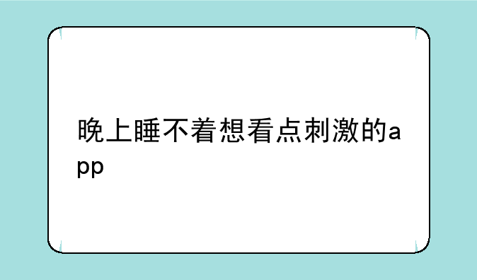 晚上睡不着想看点刺激的app