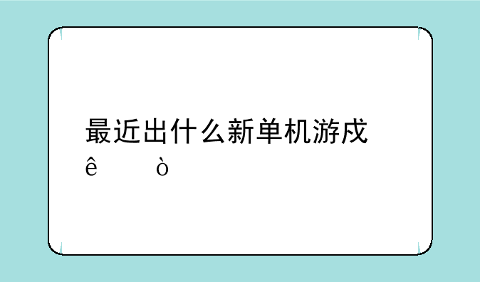 最近出什么新单机游戏了？