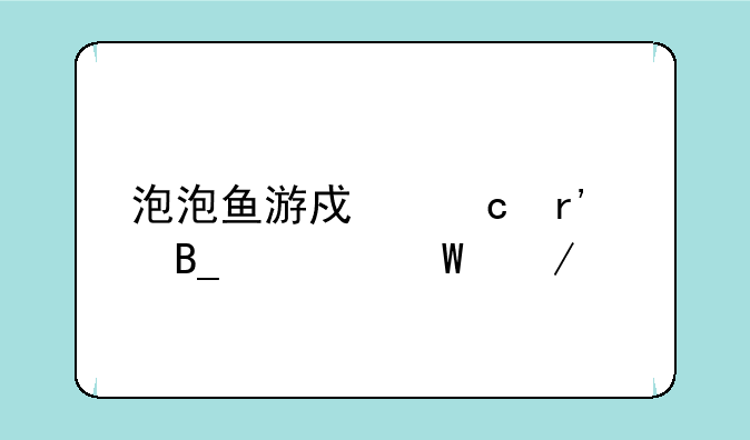 泡泡鱼游戏还有吗如何下载