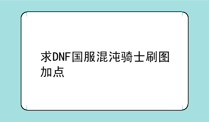 求DNF国服混沌骑士刷图加点