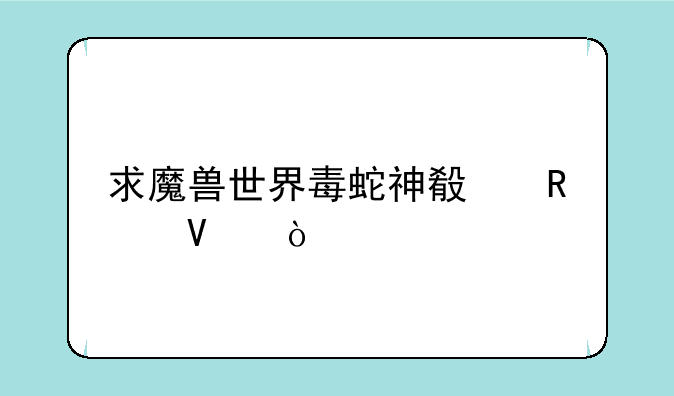 求魔兽世界毒蛇神殿攻略！
