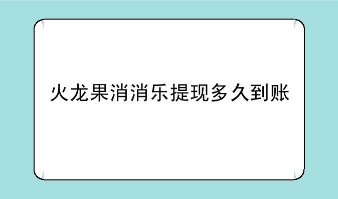 火龙果消消乐提现多久到账