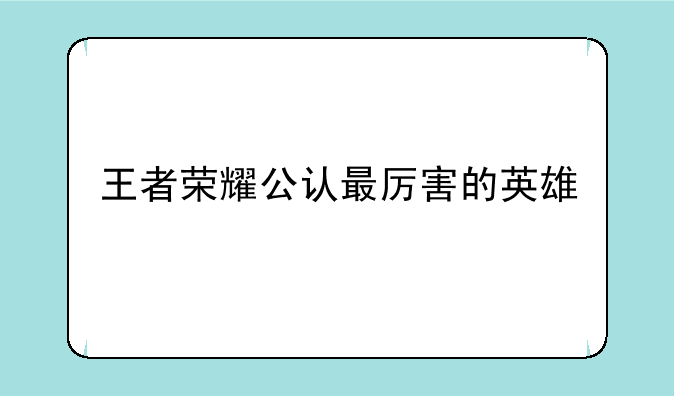 王者荣耀公认最厉害的英雄