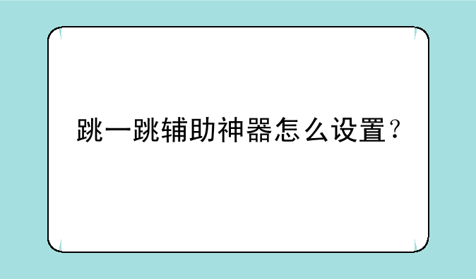跳一跳辅助神器怎么设置？