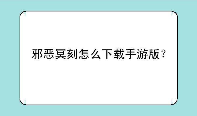 邪恶冥刻怎么下载手游版？