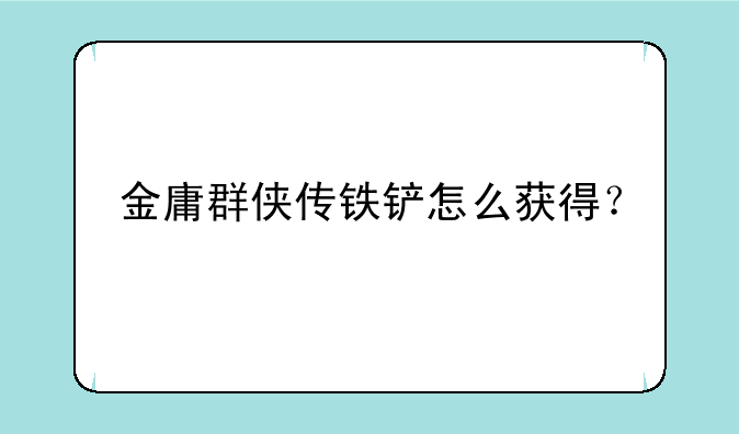 金庸群侠传铁铲怎么获得？