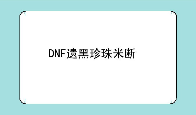 DNF遗黑珍珠米斯特和没有遗的，，哪个好？
