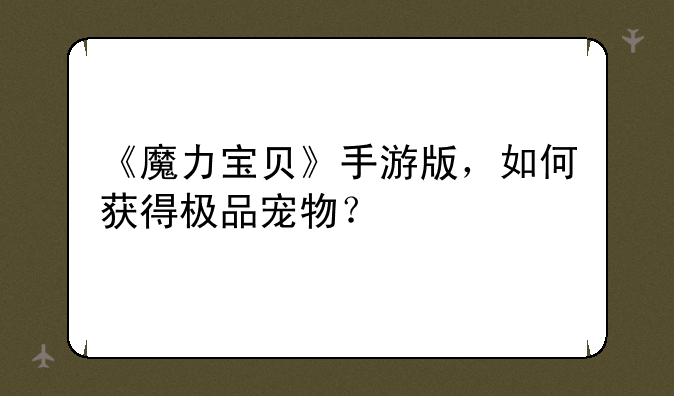 《魔力宝贝》手游版，如何获得极品宠物？