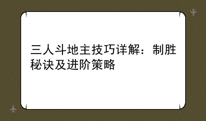 三人斗地主技巧详解：制胜秘诀及进阶策略
