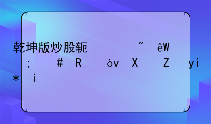 乾坤版炒股软件到底怎么用？功能太多了。
