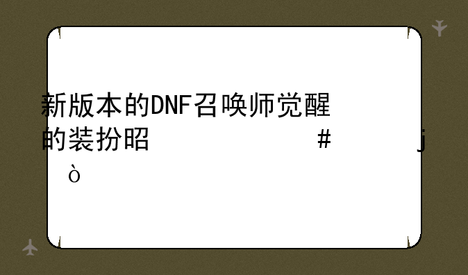新版本的DNF召唤师觉醒的装扮是什么样的？