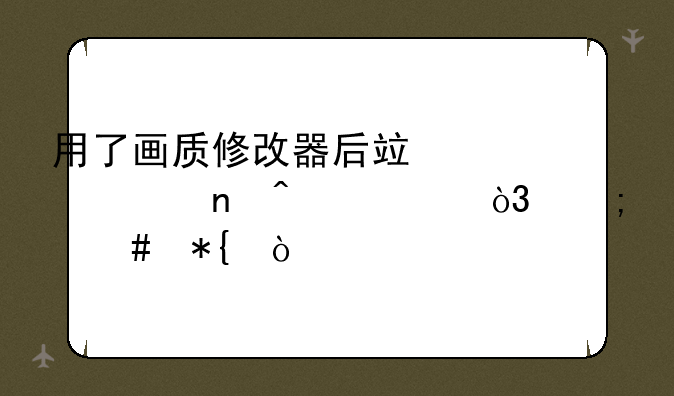 用了画质修改器后竟然一直闪退，怎么办？