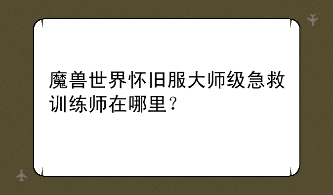 魔兽世界怀旧服大师级急救训练师在哪里？